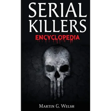 Serial Killers Encyclopedia: The Book Of The World's Worst Murderers In History