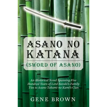 Asano no Katana (Sword of Asano): An Historical Novel Spanning Five Hundred Years of Lord Suzuki's Family Ties to Asano Takumi-no Kami's Clan