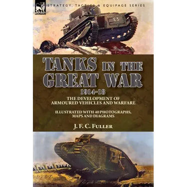 Tanks in the Great War, 1914-18: the Development of Armoured Vehicles and Warfare