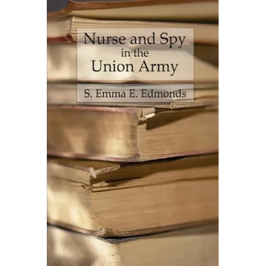 Nurse and Spy in the Union Army: Comprising the Adventures and Experiences of a Woman in Hospitals, Camps, and Battlefields