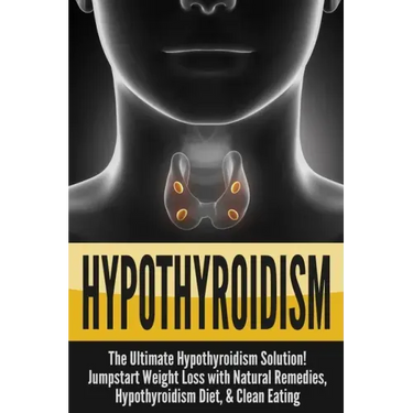 Hypothyroidism: The Ultimate - Hypothyroidism Solution! Jumpstart Weight Loss With Natural Remedies, Hypothyroidism Diet, & Clean Eati