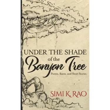 Under the Shade of the Banyan Tree: Poems, Rants, and Short Stories