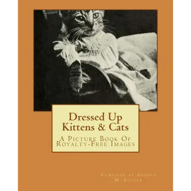 Dressed Up Kittens & Cats: A Picture Book Of Royalty-Free Images