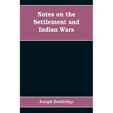 Notes on the settlement and Indian wars of the western parts of Virginia and Pennsylvania, from 1763 to 1783, inclusive: together with a view of the s