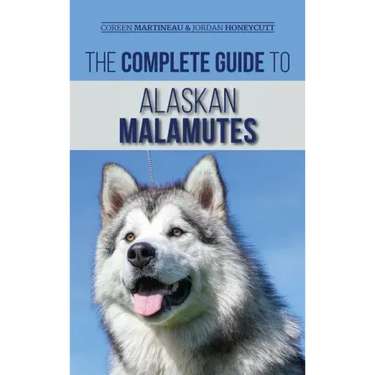 The Complete Guide to Alaskan Malamutes: Finding, Training, Properly Exercising, Grooming, and Raising a Happy and Healthy Alaskan Malamute Puppy