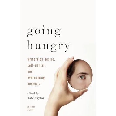 Going Hungry: Writers on Desire, Self-Denial, and Overcoming Anorexia