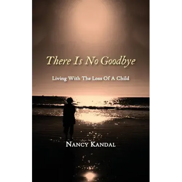 There Is No Goodbye: Living with the Loss of a Child
