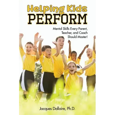 Helping Kids Perform: Mental Skills Every Parent, Teacher, and Coach Should Master!