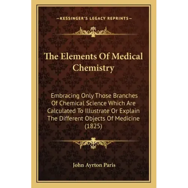 The Elements Of Medical Chemistry: Embracing Only Those Branches Of Chemical Science Which Are Calculated To Illustrate Or Explain The Different Objec