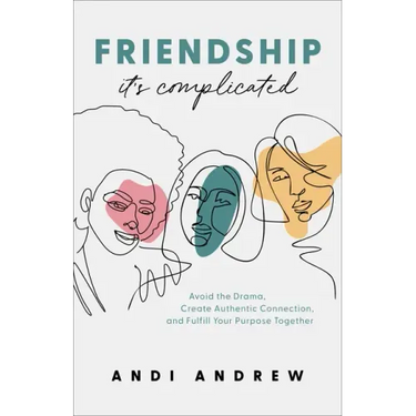 Friendship--It's Complicated: Avoid the Drama, Create Authentic Connection, and Fulfill Your Purpose Together