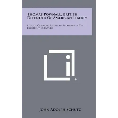 Thomas Pownall, British Defender of American Liberty: A Study of Anglo American Relations in the Eighteenth Century