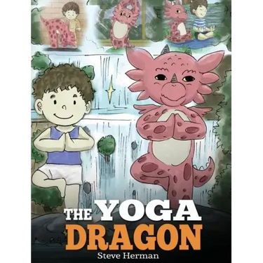 The Yoga Dragon: A Dragon Book about Yoga. Teach Your Dragon to Do Yoga. A Cute Children Story to Teach Kids the Power of Yoga to Strengthen Bodies an