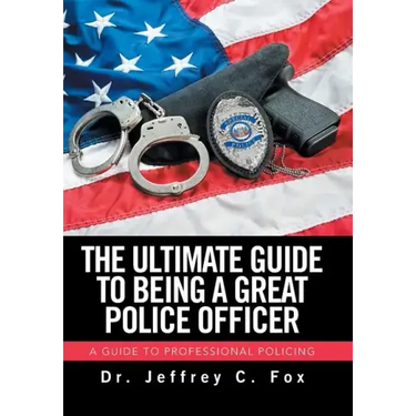 The Ultimate Guide to Being a Great Police Officer: A Guide to Professional Policing