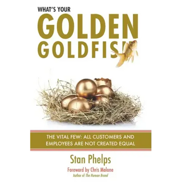 What's Your Golden Goldfish: The Vital Few - All Customers and Employees Are Not Created Equal
