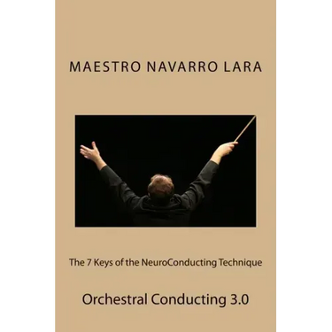 The 7 Keys of the NeuroConducting Technique: Orchestral Conducting 3.0
