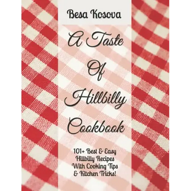 A Taste Of Hillbilly Cookbook: 101+ Best & Easy Hillbilly Recipes With Cooking Tips & Kitchen Tricks
