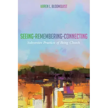 Seeing-Remembering-Connecting: Subversive Practices of Being Church