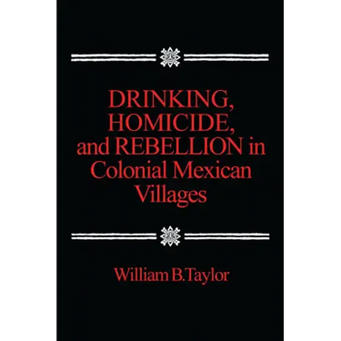 Drinking, Homicide, and Rebellion in Colonial Mexican Villages