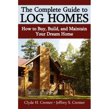 The Complete Guide to Log Homes: How to Buy, Build, and Maintain Your Dream Home