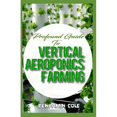 Profound Guide To Vertical Aeroponics Farming: Comprehensive Manual on How to run a vertical garden successfully!