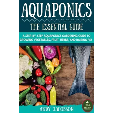 Aquaponics: The Essential Aquaponics Guide: A Step-By-Step Aquaponics Gardening Guide to Growing Vegetables, Fruit, Herbs, and Raising Fish