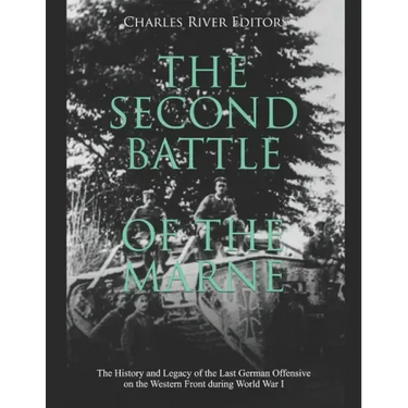 The Second Battle of the Marne: The History and Legacy of the Last German Offensive on the Western Front during World War I