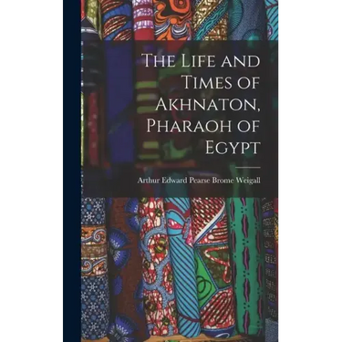The Life and Times of Akhnaton, Pharaoh of Egypt