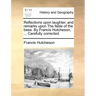 Reflections Upon Laughter, and Remarks Upon the Fable of the Bees. by Francis Hutcheson, ... Carefully Corrected.