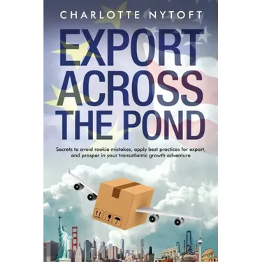 Export Across The Pond: Secrets to avoid rookie mistakes, apply best practices for export and prosper in your transatlantic growth adventure