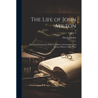 The Life of John Milton: Narrated in Connexion With the Political, Ecclesiastical, and Literary History of His Time; Volume 5