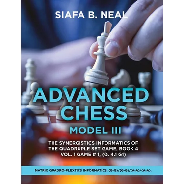 Advanced Chess Model III: The Synergistics Information of The Quadruplet Set Game, Book 4 Volume 1 Game #1, (Q. 4.1 G1)