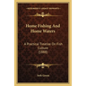 Home Fishing And Home Waters: A Practical Treatise On Fish Culture (1888)