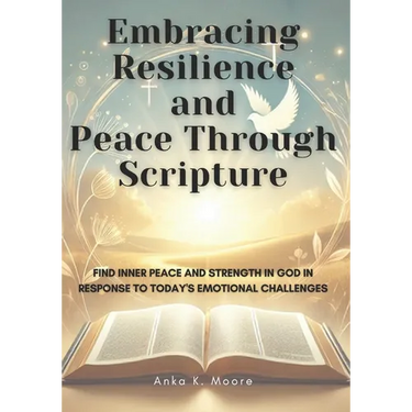 Embracing Resilience and Peace Through Scripture: A Faith-Based Guide to Emotional Strength and Spiritual Growth: Daily Reflections, Journaling Exerci