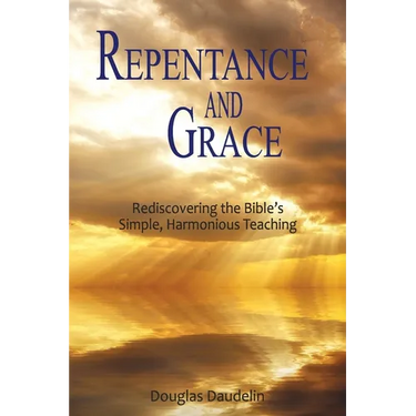Repentance and Grace: Rediscovering the Bible's Simple, Harmonious Teaching
