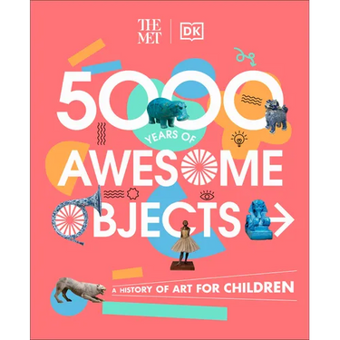 The Met 5000 Years of Awesome Objects: A History of Art for Children