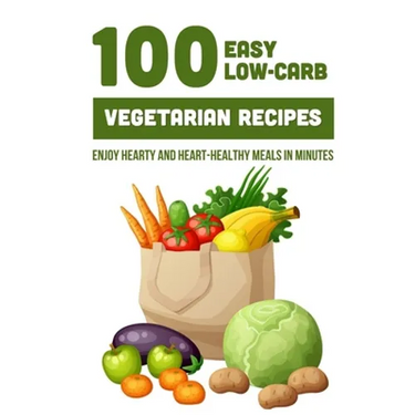 100 Easy Low-Carb Vegetarian Recipes: Enjoy Hearty And Heart-Healthy Meals In Minutes: And Dinner
