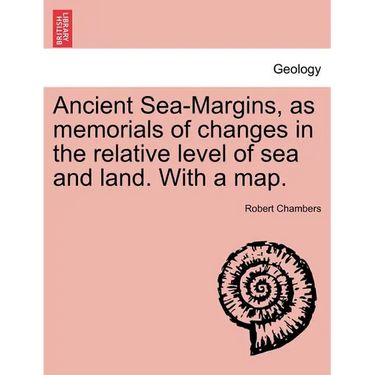 Ancient Sea-Margins, as Memorials of Changes in the Relative Level of Sea and Land. with a Map.