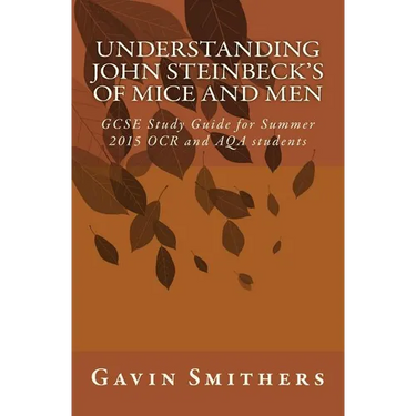 Understanding John Steinbeck's Of Mice and Men: GCSE Study Guide for Summer 2015 OCR and AQA students