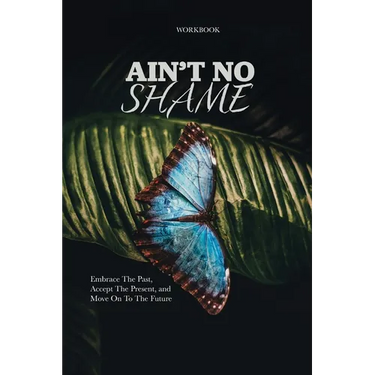Ain't No Shame: Embrace The Past, Accept The Present, and Move On To The Future Workbook