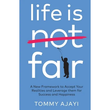 Life is Fair: A New Framework to Accept Your Realities and Leverage them for Success and Happiness