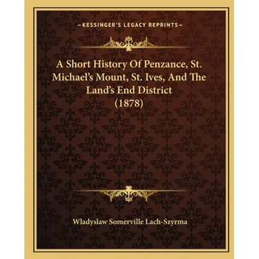 A Short History Of Penzance, St. Michael's Mount, St. Ives, And The Land's End District (1878)