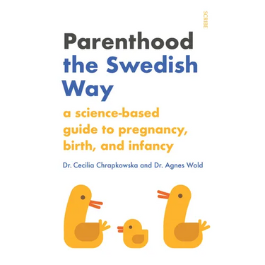 Parenthood the Swedish Way: A Science-Based Guide to Pregnancy, Birth, and Infancy