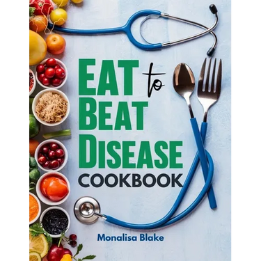 Eat To Beat Disease Cookbook: Harnessing the Healing Power of Food for Optimal Health With 30-Day Meal Plan