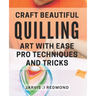 Craft Beautiful Quilling Art with Ease: Pro Techniques and Tricks.: Master the Art of Quilling: Insider Tips and Techniques for Stunning Designs.