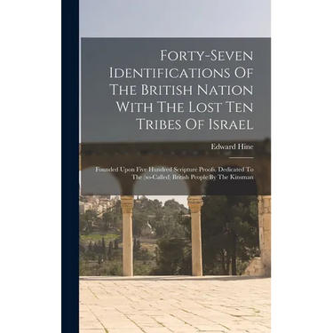 Forty-seven Identifications Of The British Nation With The Lost Ten Tribes Of Israel: Founded Upon Five Hundred Scripture Proofs. Dedicated To The (so