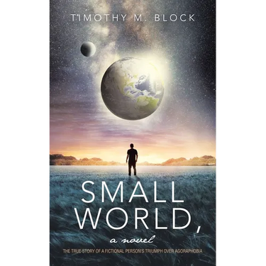 Small World, a novel: The true story of a fictional person's triumph over agoraphobia
