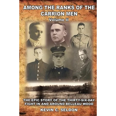Among the Ranks of the Carrion Men: The Epic Story of the Thirty-Six-Day Fight in and Around Belleau Wood Volume II