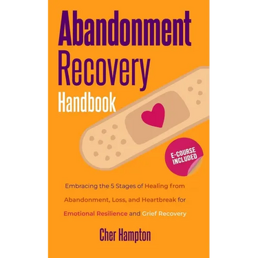 Abandonment Recovery Handbook: Embracing the 5 Stages of Healing from Abandonment, Loss, and Heartbreak for Emotional Resilience and Grief Recovery