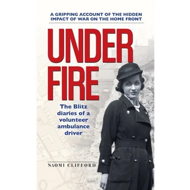 Under Fire: The Blitz diaries of a volunteer ambulance driver
