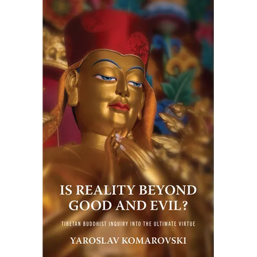 Is Reality Beyond Good and Evil?: Tibetan Buddhist Inquiry Into the Ultimate Virtue